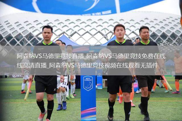 阿森纳VS马德里竞技直播_阿森纳VS马德里竞技免费在线高清直播_阿森纳VS马德里竞技视频在线观看无插件